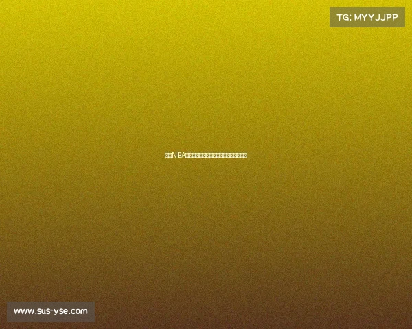 锁定NBA直播姚明精彩赛事重温巨人传奇巅峰时刻